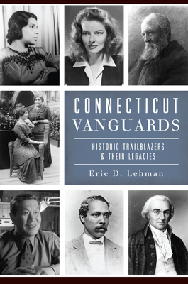 Connecticut Vanguards: Historic Trailblazers & Their Legacies - Eric D. Lehman