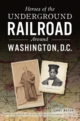 Heroes of the Underground Railroad Around Washington, D.C. - Jenny Masur