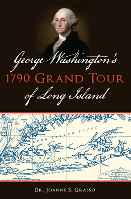 George Washington's 1790 Grand Tour of Long Island - Joanne S. Grasso