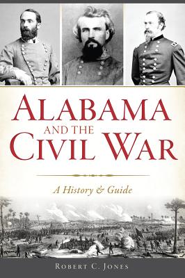 Alabama and the Civil War: A History & Guide - Robert C. Jones