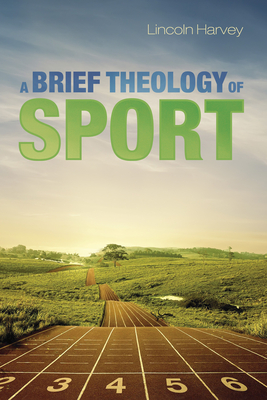 A Brief Theology of Sport - Lincoln Harvey