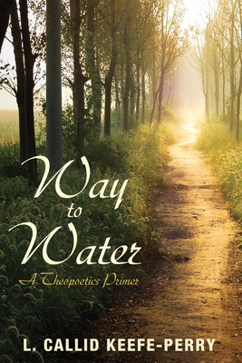 Way to Water: A Theopoetics Primer - L. Callid Keefe-perry