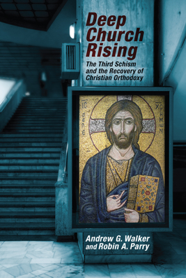 Deep Church Rising: The Third Schism and the Recovery of Christian Orthodoxy - Andrew G. Walker
