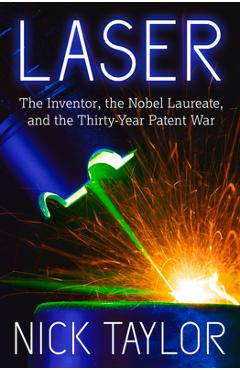Coperta cărții 'Laser: The Inventor, the Nobel Laureate, and the Thirty-Year Patent War - Nick Taylor'