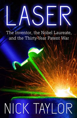 Laser: The Inventor, the Nobel Laureate, and the Thirty-Year Patent War - Nick Taylor
