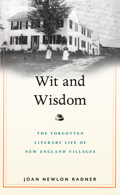 Wit and Wisdom: The Forgotten Literary Life of New England Villages - Joan Newlon Radner
