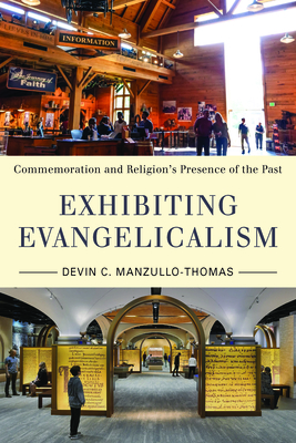 Exhibiting Evangelicalism: Commemoration and Religion's Presence of the Past - Devin C. Manzullo-thomas