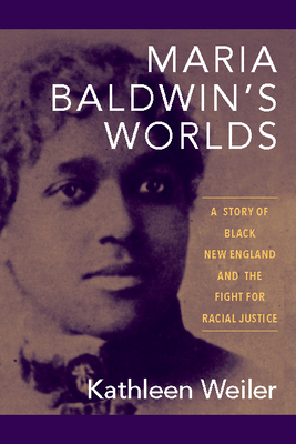 Maria Baldwin's Worlds: A Story of Black New England and the Fight for Racial Justice - Kathleen Weiler