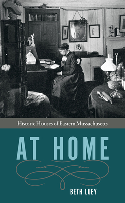 At Home: Historic Houses of Eastern Massachusetts - Beth Luey