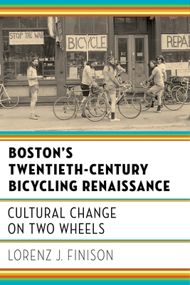 Boston's Twentieth-Century Bicycling Renaissance: Cultural Change on Two Wheels - Lorenz J. Finison