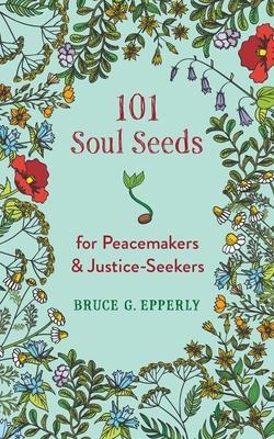 101 Soul Seeds for Peacemakers & Justice-Seekers - Bruce G. Epperly