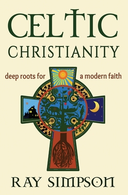 Celtic Christianity: Deep Roots for a Modern Faith - Ray Simpson