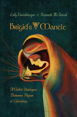 Brigid's Mantle: A Celtic Dialogue Between Pagan & Christian - Weichberger Lilly