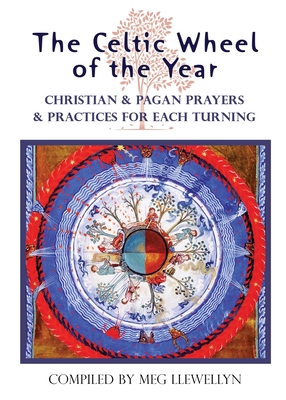 The Celtic Wheel of the Year: Christian & Pagan Prayers & Practices for Each Turning - Meg Llewellyn