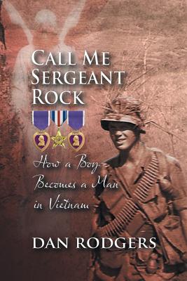 Call Me Sergeant Rock: How a Boy Becomes a Man in Vietnam - Dan Rodgers