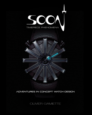 Soon Timepiece Phenomena: Adventures in Concept Watch Design (English and French Edition) - Olivier Gamiette