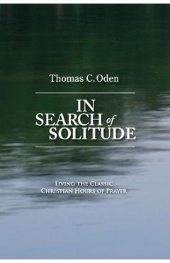 Coperta cărții 'In Search of Solitude: Living the Classic Christian Hours of Prayer - Thomas C. Oden'