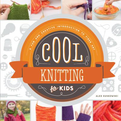 Cool Knitting for Kids: A Fun and Creative Introduction to Fiber Art: A Fun and Creative Introduction to Fiber Art - Alex Kuskowski