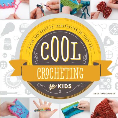 Cool Crocheting for Kids: A Fun and Creative Introduction to Fiber Art: A Fun and Creative Introduction to Fiber Art - Alex Kuskowski