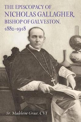 The Episcopacy of Nicholas Gallager, Bishop of Galveston, 1882_1918 - Cvi Madeleine Grace