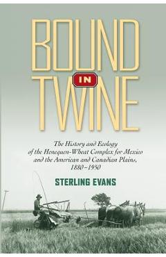 Poza produsului Bound in Twine: The History and Ecology of the Henequen-Wheat Complex for Mexico and the American and Canadian Plains, 1880-1950 - Sterling Evans