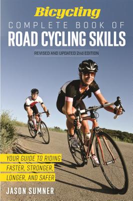 Bicycling Complete Book of Road Cycling Skills: Your Guide to Riding Faster, Stronger, Longer, and Safer - Jason Sumner