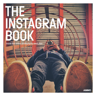 The Instagram Book: Inside the Online Photography Revolution - Steve Crist