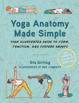 Yoga Anatomy Made Simple: Your Illustrated Guide to Form, Function, and Posture Groups - Stu Girling