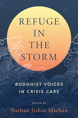 Refuge in the Storm: Buddhist Voices in Crisis Care - Nathan Jishin Michon