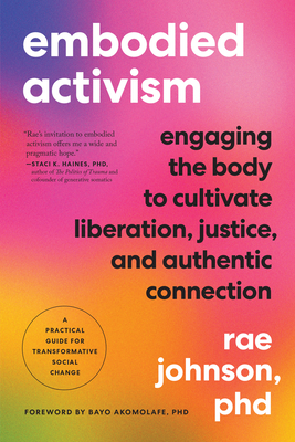 Embodied Activism: Engaging the Body to Cultivate Liberation, Justice, and Authentic Connection--A Practical Guide for Transformative Soc - Rae Johnson