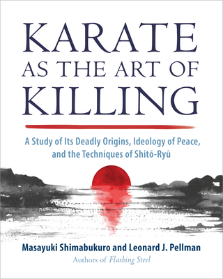 Karate as the Art of Killing: A Study of Its Deadly Origins, Ideology of Peace, and the Techniques of Shito-Ry U - Masayuki Shimabukuro