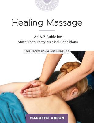 Healing Massage: An A-Z Guide for More Than Forty Medical Conditions: For Professional and Home Use - Maureen Abson