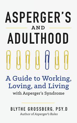 Aspergers and Adulthood: A Guide to Working, Loving, and Living with Aspergers Syndrome - Blythe Grossberg