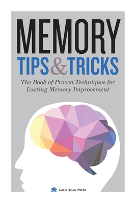 Memory Tips & Tricks: The Book of Proven Techniques for Lasting Memory Improvement - Calistoga Press