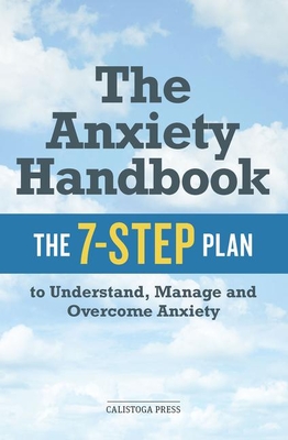 The Anxiety Handbook: The 7-Step Plan to Understand, Manage, and Overcome Anxiety - Calistoga Press