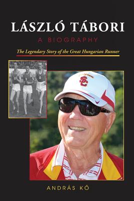 LÁSZLÓ TÁBORI, A Biography: The Legendary Story of the Great Hungarian Runner - András Kő