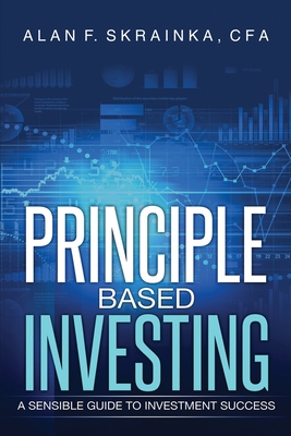 Principle Based Investing: A Sensible Guide to Investment Success - Alan F. Skrainka