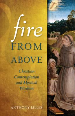 Fire from Above: Christian Contemplation and Mystical Wisdom - Anthony Lilles