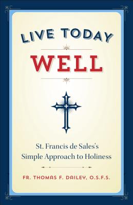Live Today Well: St. Francis de Sales's Simple Approach to Holiness - Thomas Dailey