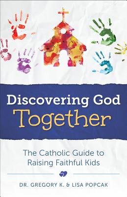 Discovering God Together: The Catholic Guide to Raising Faithful Kids - Greg Popcak