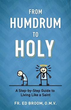 Coperta cărții 'From Humdrum to Holy: A Step-By-Step Guide to Living Like a Saint - Ed Broom Omv'