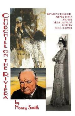 Coperta cărții 'Churchill On The Riviera: Winston Churchill, Wendy Reves And The Villa La Pausa Built By Coco Chanel - Nancy Smith'