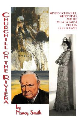 Churchill On The Riviera: Winston Churchill, Wendy Reves And The Villa La Pausa Built By Coco Chanel - Nancy Smith