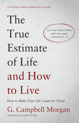 The True Estimate of Life and How to Live: How to Make Your Life Count for Christ - G. Campbell Morgan