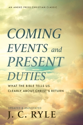 Coming Events and Present Duties: What the Bible Tells Us Clearly about Christ's Return - J. C. Ryle