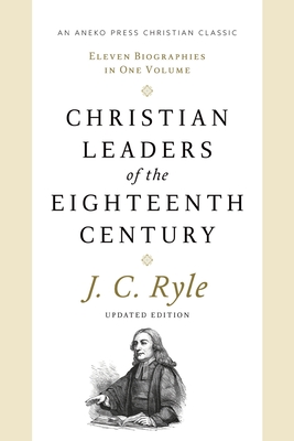 Christian Leaders of the Eighteenth Century: Eleven Biographies in One Volume - John Charles Ryle