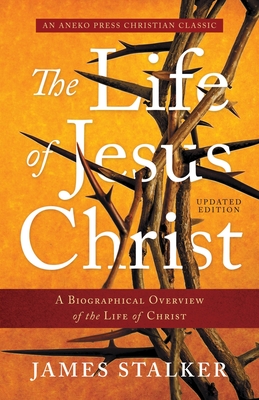 The Life of Jesus Christ: A Biographical Overview of the Life of Christ - James Stalker