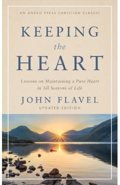Keeping the Heart: Lessons on Maintaining a Pure Heart in All Seasons of Life - John Flavel