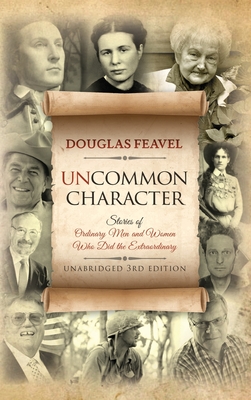 Uncommon Character: Stories of Ordinary Men and Women Who Have Done the Extraordinary - Douglas Feavel
