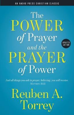 The Power of Prayer and the Prayer of Power: And all things you ask in prayer, believing, you will receive. - Matthew 21:22 - Reuben A. Torrey